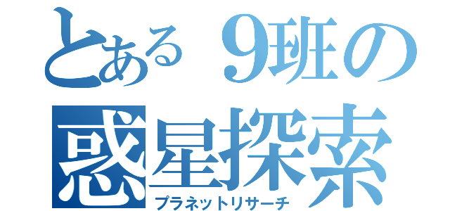 とある９班の惑星探索（プラネットリサーチ）