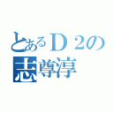 とあるＤ２の志尊淳（）