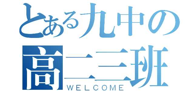 とある九中の高二三班（ＷＥＬＣＯＭＥ）