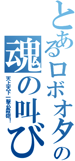 とあるロボオタの魂の叫び（天上天下一撃必殺砲！）