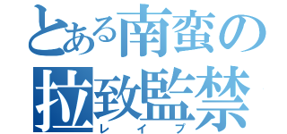 とある南蛮の拉致監禁（レイプ）