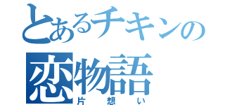 とあるチキンの恋物語（片想い）