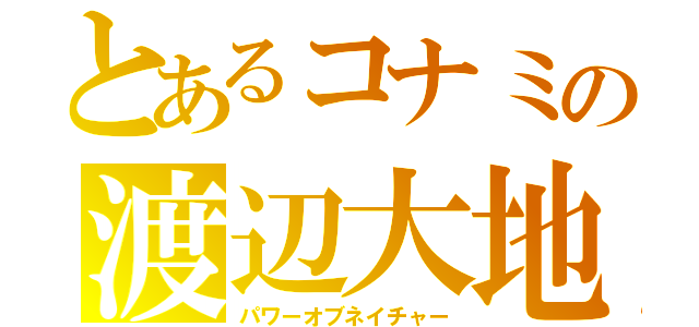 とあるコナミの渡辺大地（パワーオブネイチャー）