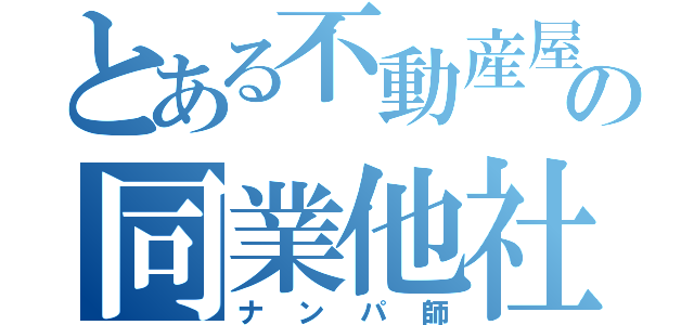 とある不動産屋の同業他社（ナンパ師）