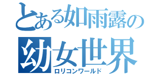 とある如雨露の幼女世界（ロリコンワールド）