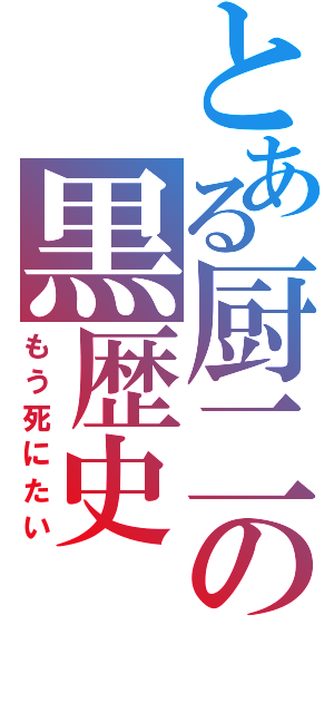 とある厨二の黒歴史（もう死にたい）