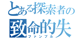 とある探索者の致命的失敗（ファンブル）