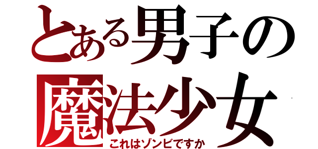 とある男子の魔法少女？（これはゾンビですか）