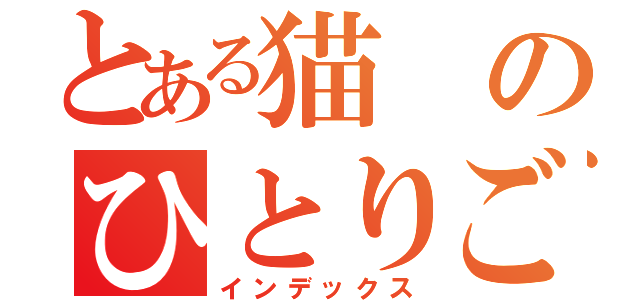 とある猫のひとりごと（インデックス）