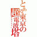 とある東京の超電波塔（スカイツリー）