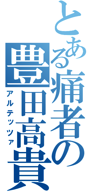 とある痛者の豊田高貴（アルテッツァ）