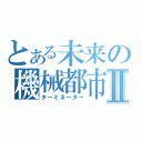 とある未来の機械都市Ⅱ（ターミネーター）