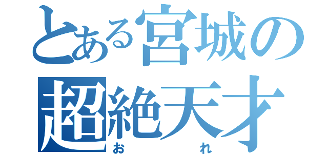 とある宮城の超絶天才（おれ）