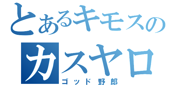 とあるキモスのカスヤロウ（ゴッド野郎）