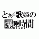 とある歌姫の爆睡時間（飽きた寝る）