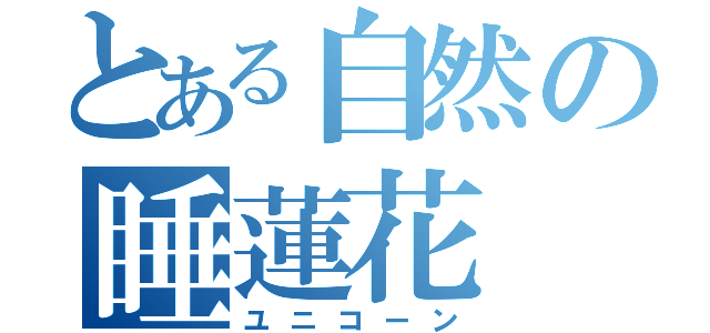 とある自然の睡蓮花（ユニコーン）