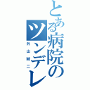 とある病院のツンデレ（外山誠二）