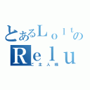 とあるＬｏｌｔｘｔのＲｅｌｕｃｅ（ご主人様）