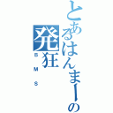 とあるはんまーの発狂（ＢＭＳ）