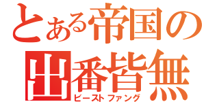 とある帝国の出番皆無（ビーストファング）