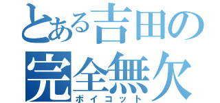 とある吉田の完全無欠（ボイコット）