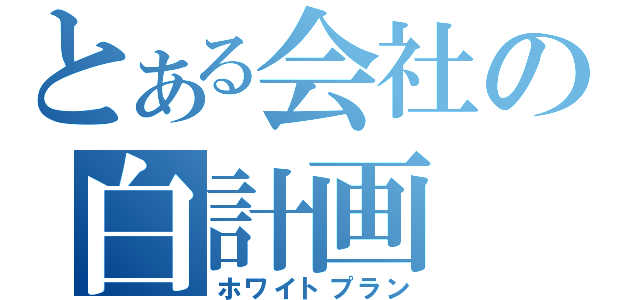 とある会社の白計画（ホワイトプラン）