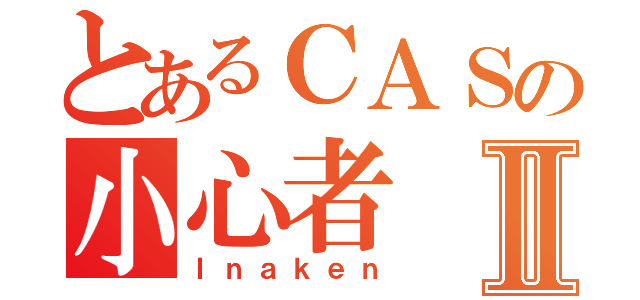 とあるＣＡＳの小心者Ⅱ（Ｉｎａｋｅｎ）