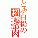 とある白楊の超越筋肉（川崎先生）