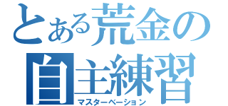 とある荒金の自主練習（マスターベーション）