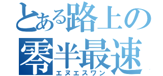 とある路上の零半最速（エヌエスワン）