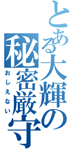 とある大輝の秘密厳守（おしえない）