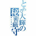 とある大輝の秘密厳守（おしえない）