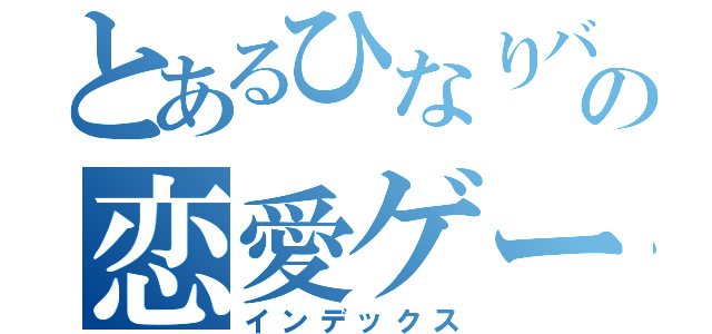 とあるひなりバカの恋愛ゲーム（インデックス）