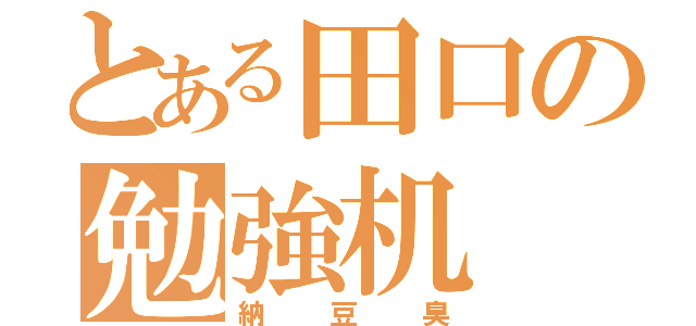 とある田口の勉強机（納豆臭）