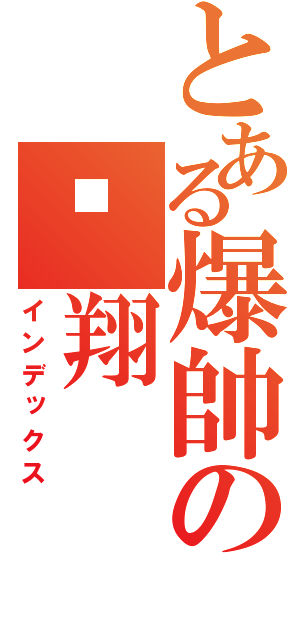 とある爆帥の崴翔（インデックス）