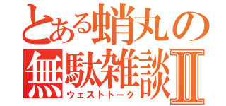 とある蛸丸の無駄雑談Ⅱ（ウェストトーク）