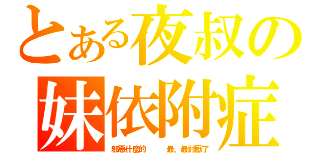 とある夜叔の妹依附症（邪惡什麼的   最、最討厭了）