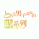 とある男子高校生の時系列（ＴＩＭＥ ＬＩＮＥ）