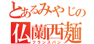 とあるみやじの仏蘭西麺包（フランスパン）