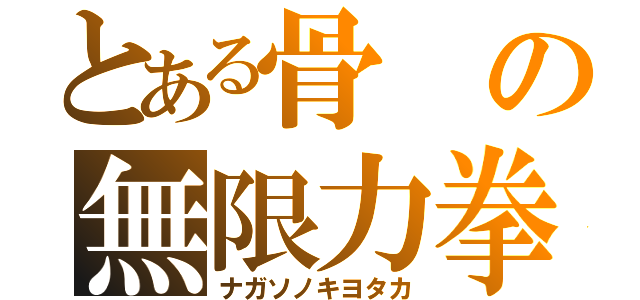 とある骨の無限力拳（ナガソノキヨタカ）