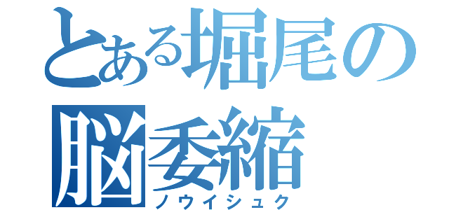 とある堀尾の脳委縮（ノウイシュク）