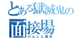 とある獄滅鬼の面接場（けんしん爆笑）