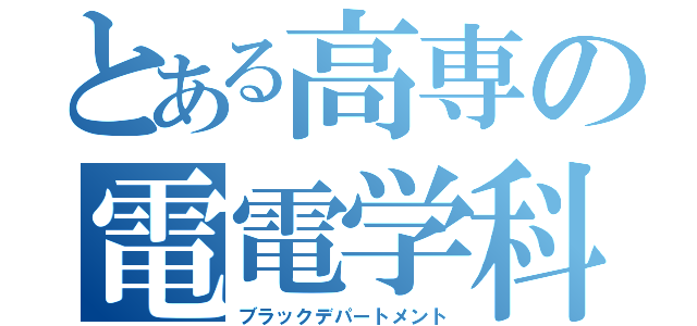 とある高専の電電学科（ブラックデパートメント）