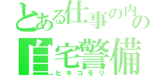 とある仕事の内の自宅警備員（ヒキコモリ）