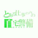 とある仕事の内の自宅警備員（ヒキコモリ）