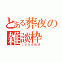 とある葬夜の雑談枠（ｇｄｇｄ放送）