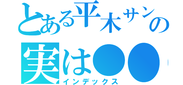 とある平木サンの実は●●（インデックス）