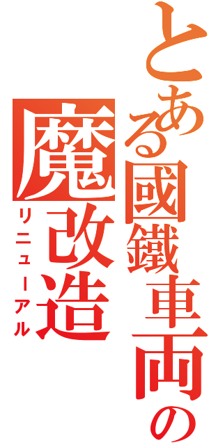 とある國鐵車両の魔改造（リニューアル）