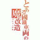 とある國鐵車両の魔改造（リニューアル）