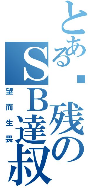 とある脑残のＳＢ達叔（望而生畏）